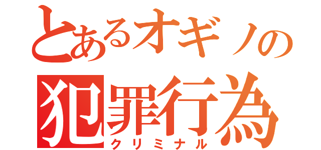 とあるオギノの犯罪行為（クリミナル）