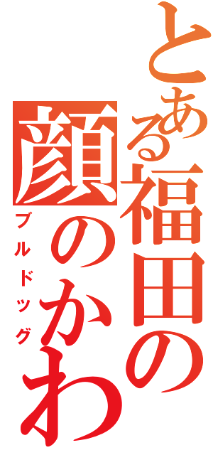 とある福田の顔のかわⅡ（ブルドッグ）