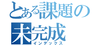 とある課題の未完成（インデックス）