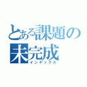 とある課題の未完成（インデックス）