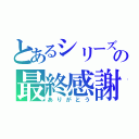 とあるシリーズの最終感謝（ありがとう）