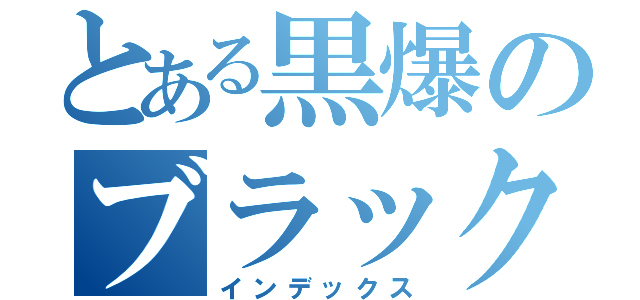 とある黒爆のブラックボンバー（インデックス）