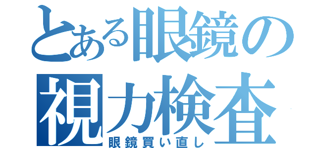 とある眼鏡の視力検査（眼鏡買い直し）