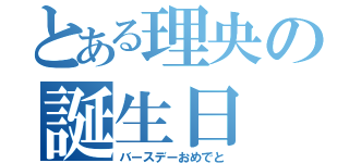 とある理央の誕生日（バースデーおめでと）