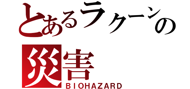 とあるラクーンの災害（ＢＩＯＨＡＺＡＲＤ）