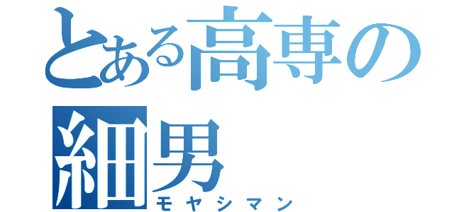 とある高専の細男（モヤシマン）