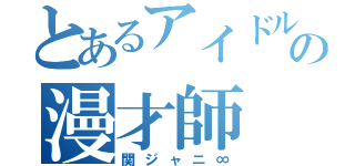 とあるアイドルの漫才師（関ジャニ∞）