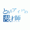 とあるアイドルの漫才師（関ジャニ∞）