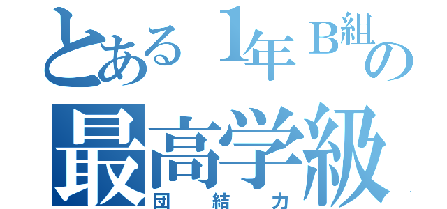 とある１年Ｂ組の最高学級（団結力）