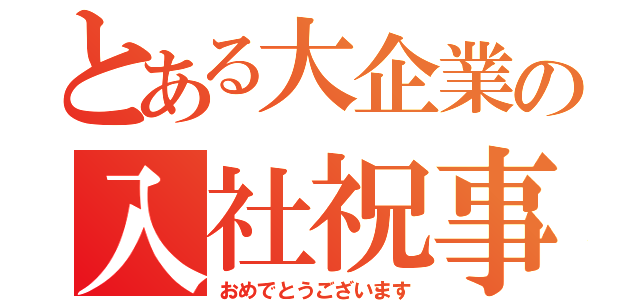 とある大企業の入社祝事（おめでとうございます）