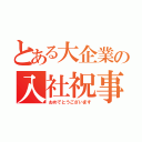 とある大企業の入社祝事（おめでとうございます）