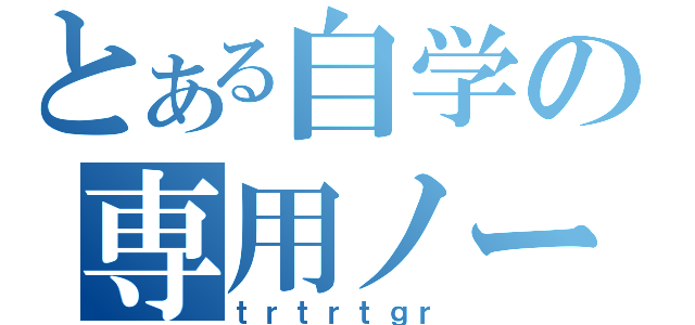 とある自学の専用ノート（ｔｒｔｒｔｇｒ）