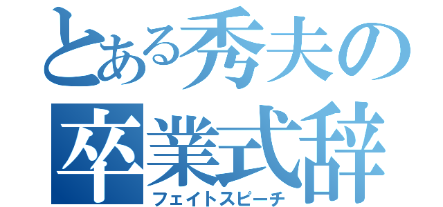 とある秀夫の卒業式辞（フェイトスピーチ）