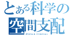 とある科学の空間支配（スペイシャル　ドミネイション）