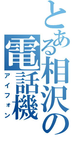 とある相沢の電話機（アイフォン）