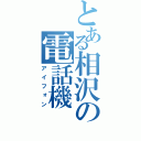 とある相沢の電話機（アイフォン）