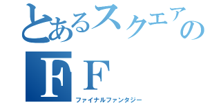 とあるスクエアのＦＦ（ファイナルファンタジー）