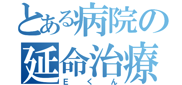 とある病院の延命治療（Ｅくん）