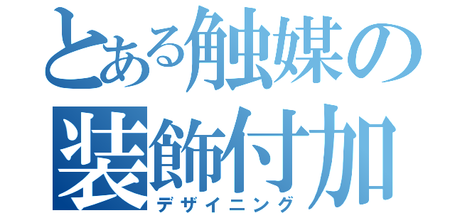 とある触媒の装飾付加（デザイニング）