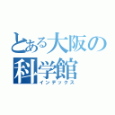 とある大阪の科学館（インデックス）