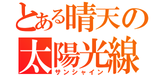 とある晴天の太陽光線（サンシャイン）