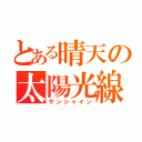 とある晴天の太陽光線（サンシャイン）