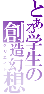 とある学生の創造幻想（クリエイト）