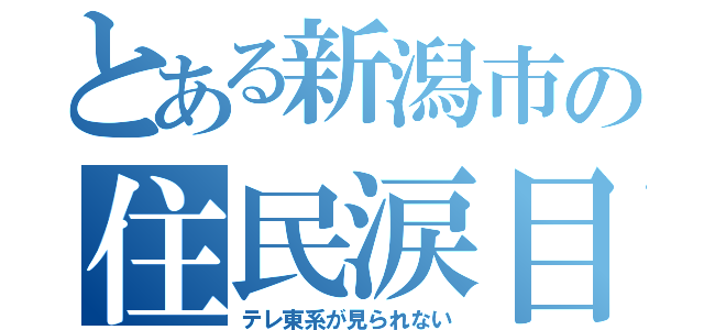 とある新潟市の住民涙目（テレ東系が見られない）