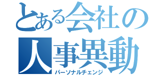 とある会社の人事異動（パーソナルチェンジ）