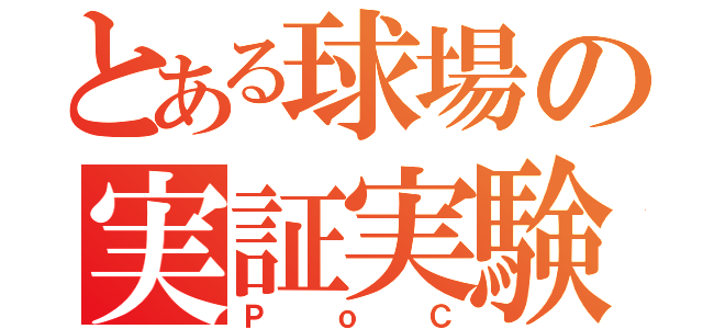 とある球場の実証実験（ＰｏＣ）