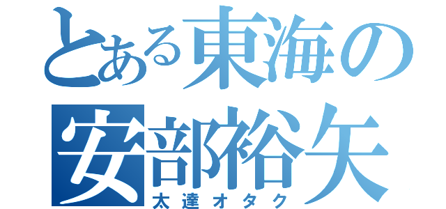 とある東海の安部裕矢（太達オタク）