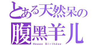 とある天然呆の腹黑羊儿（Ｈａｐｐｙ Ｂｉｒｔｈｄａｙ）