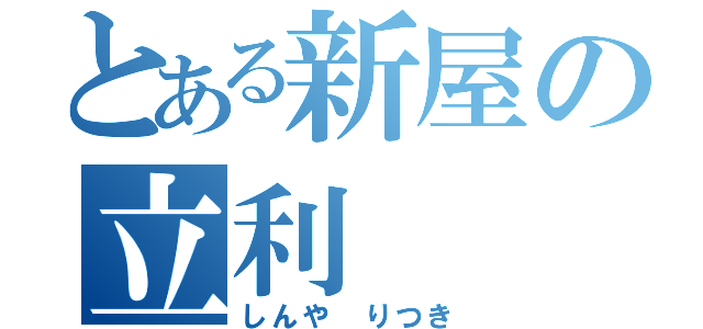 とある新屋の立利（しんや　りつき）