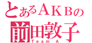 とあるＡＫＢの前田敦子（Ｔｅａｍ Ａ）