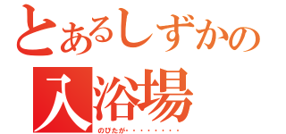 とあるしずかの入浴場（のびたが・・・・・・・・）