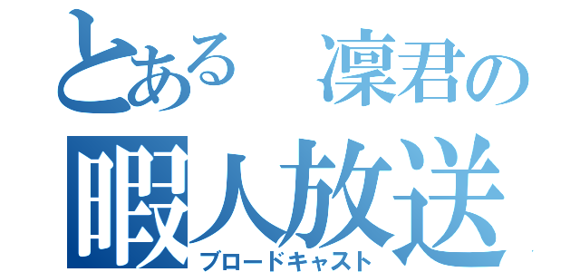 とある 凜君の暇人放送（ブロードキャスト）