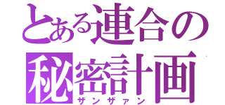 とある連合の秘密計画（ザンザァン）