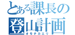 とある課長の登山計画（オモチカエリ）