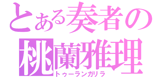 とある奏者の桃蘭雅理（トゥーランガリラ）