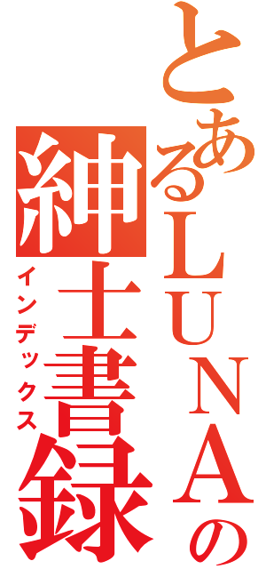 とあるＬＵＮＡの紳士書録（インデックス）