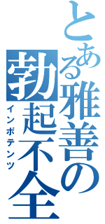 とある雅善の勃起不全（インポテンツ）