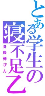 とある学生の寝不足乙（身長伸びん）