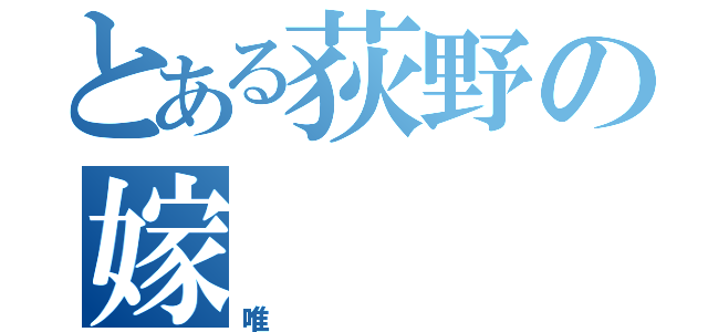 とある荻野の嫁（唯）