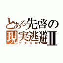 とある先啓の現実逃避Ⅱ（ヲタ活動）