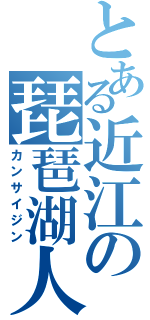 とある近江の琵琶湖人（カンサイジン）