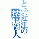 とある近江の琵琶湖人（カンサイジン）