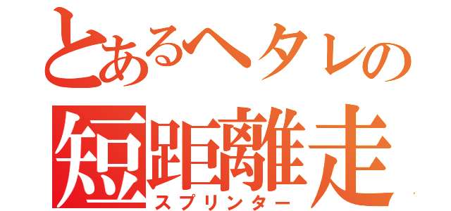 とあるヘタレの短距離走者（スプリンター）