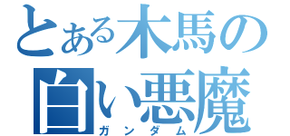 とある木馬の白い悪魔（ガンダム）