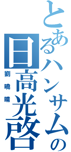 とあるハンサムの日高光啓（劉曉晴 ）