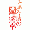 とある今城の遭遇確率Ⅱ（エンカウント）